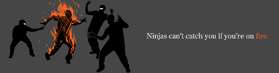 Ninjas can't catch you if you're on fire.